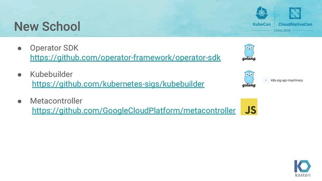 ● Operator SDK
https://github.com/operator-framework/operator-sdk
● Kubebuilder
https://github.com/kubernetes-sigs/kubebuilder
● Metacontroller
https://github.com/GoogleCloudPlatform/metacontroller
