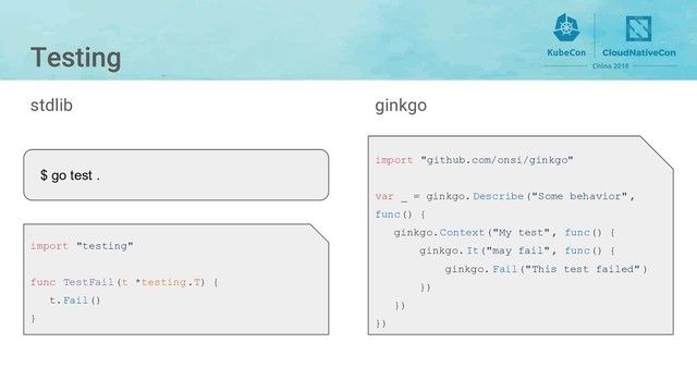 stdlib
$ go test .
import "testing"
func TestFail(t *testing.T) {
t.Fail()
}
import "github.com/onsi/ginkgo"
var _ = ginkgo. Describe("Some behavior" ,
func() {
ginkgo.Context("My test", func() {
ginkgo. It("may fail", func() {
ginkgo. Fail("This test failed" )
})
})
})
ginkgo
