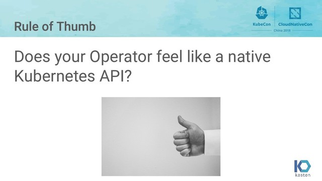 Does your Operator feel like a native
Kubernetes API?
