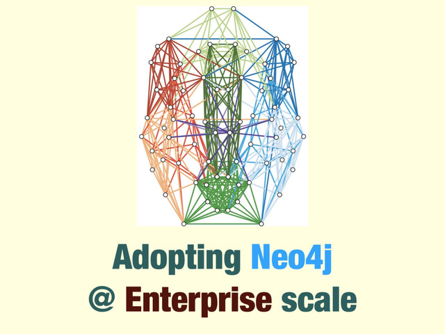 Adopting Neo4j
@ Enterprise scale
