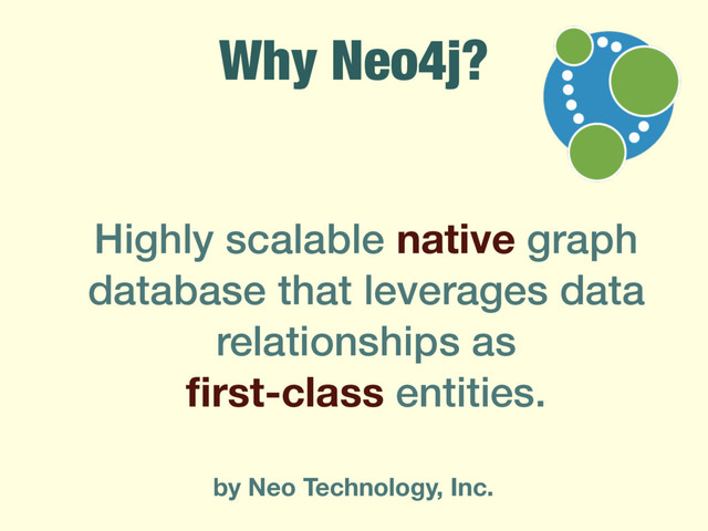 Why Neo4j?
Highly scalable native graph
database that leverages data
relationships as  
ﬁrst-class entities.
by Neo Technology, Inc.
