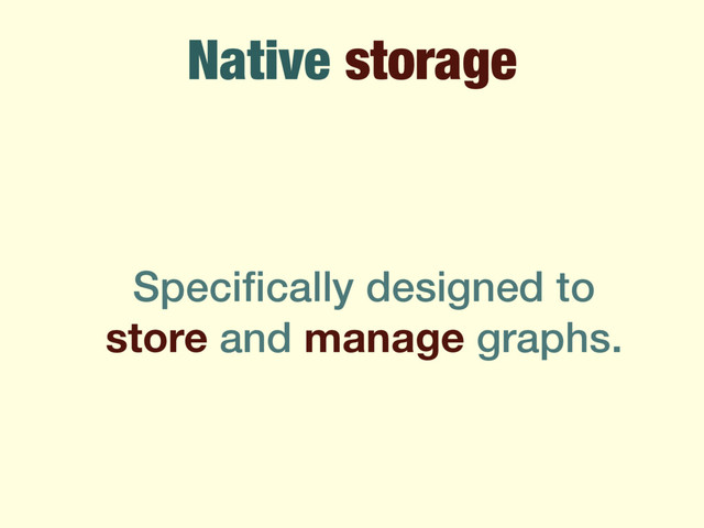 Native storage
Speciﬁcally designed to
store and manage graphs.
