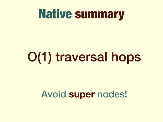 Native summary
O(1) traversal hops
Avoid super nodes!
