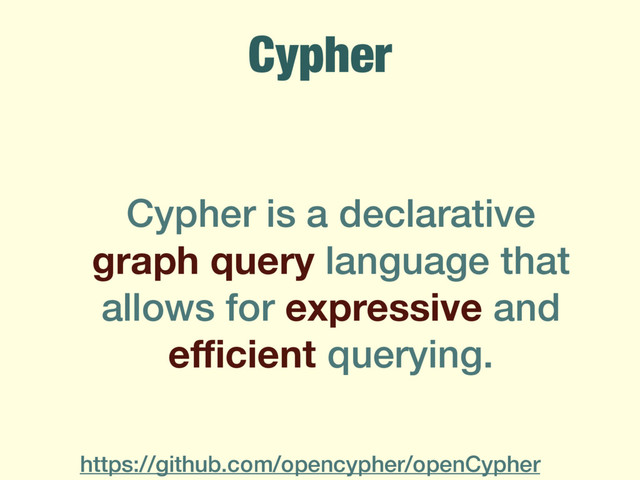 Cypher
Cypher is a declarative
graph query language that
allows for expressive and
eﬃcient querying.
https://github.com/opencypher/openCypher
