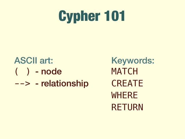 Cypher 101
ASCII art:
( ) - node
--> - relationship
Keywords:
MATCH
CREATE
WHERE
RETURN

