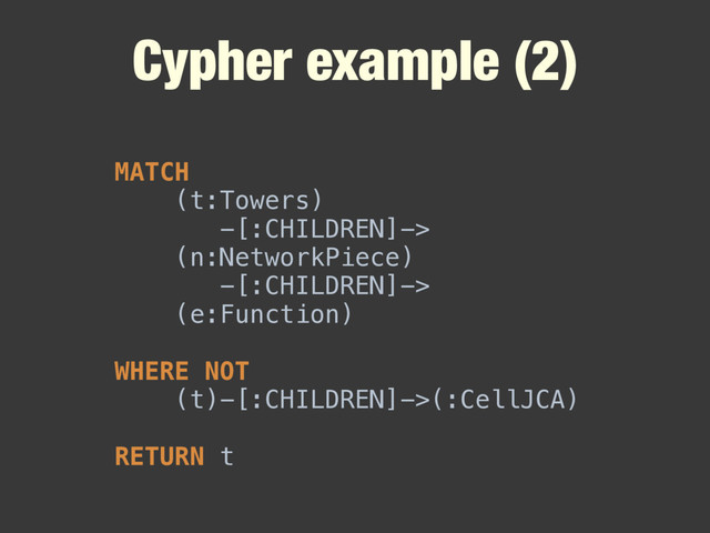 Cypher example (2)
MATCH
(t:Towers)
-[:CHILDREN]->
(n:NetworkPiece)
-[:CHILDREN]->
(e:Function)
WHERE NOT
(t)-[:CHILDREN]->(:CellJCA)
RETURN t
