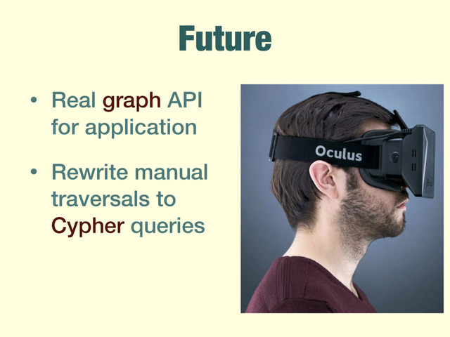 Future
• Real graph API
for application
• Rewrite manual
traversals to
Cypher queries
