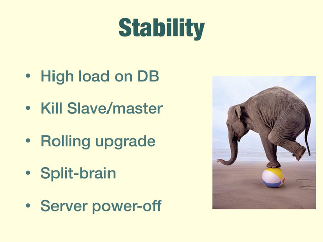 Stability
• High load on DB
• Kill Slave/master
• Rolling upgrade
• Split-brain
• Server power-off
