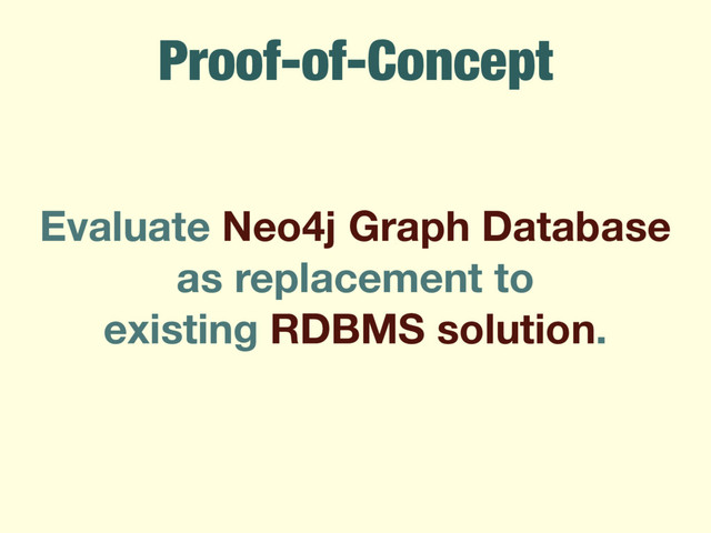 Proof-of-Concept
Evaluate Neo4j Graph Database
as replacement to
existing RDBMS solution.
