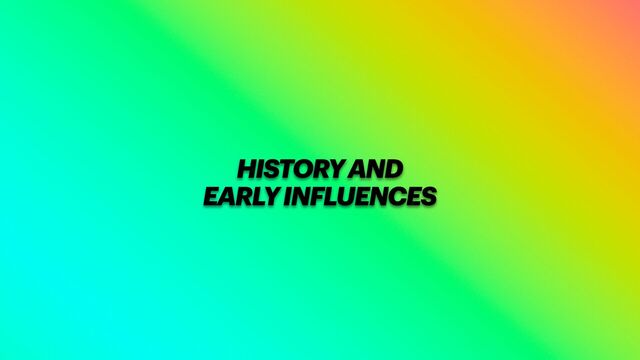 HISTORY AND


EARLY INFLUENCES
