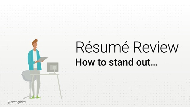 @brwngrldev
Résumé Review
How to stand out…
