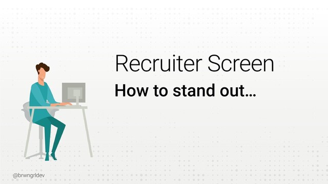 @brwngrldev
How to stand out…
Recruiter Screen
