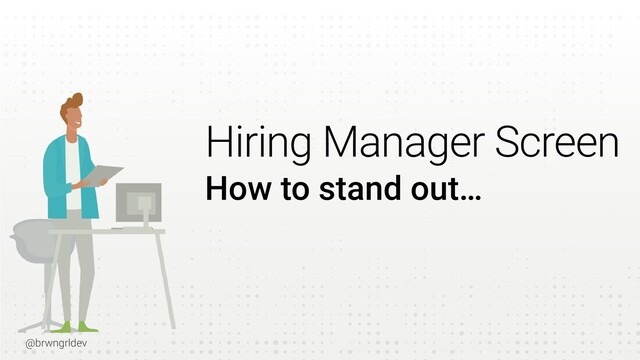 @brwngrldev
Hiring Manager Screen
How to stand out…
