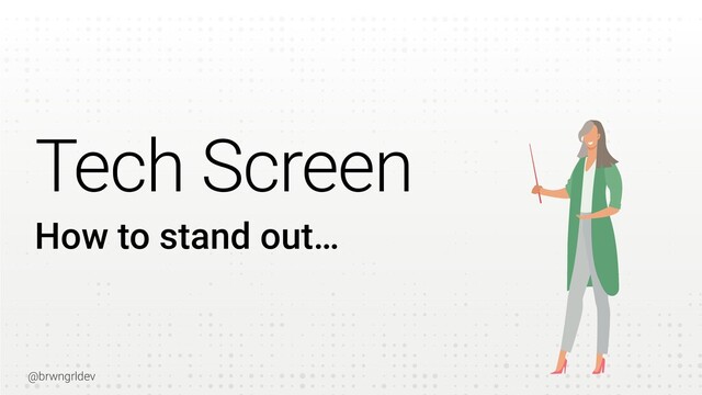 @brwngrldev
How to stand out…
Tech Screen
