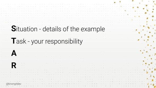 @brwngrldev
Situation - details of the example


Task - your responsibility


A


R
