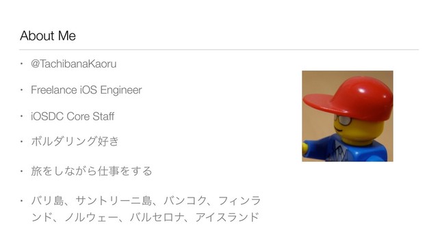 About Me
• @TachibanaKaoru
• Freelance iOS Engineer
• iOSDC Core Staff
• ϘϧμϦϯά޷͖
• ཱྀΛ͠ͳ͕Β࢓ࣄΛ͢Δ
• όϦౡɺαϯτϦʔχౡɺόϯίΫɺϑΟϯϥ
ϯυɺϊϧ΢ΣʔɺόϧηϩφɺΞΠεϥϯυ
