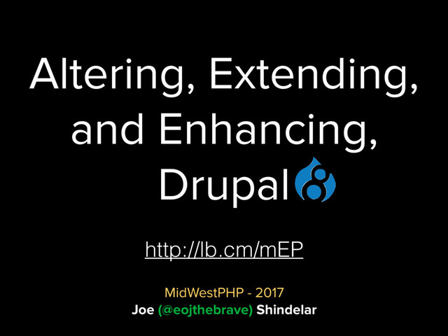Altering, Extending,
and Enhancing,
Drupal
MidWestPHP - 2017
Joe (@eojthebrave) Shindelar
http://lb.cm/mEP
