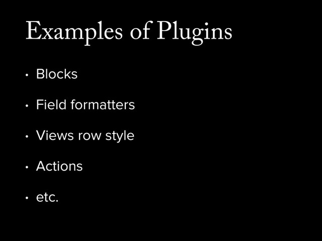 Examples of Plugins
• Blocks
• Field formatters
• Views row style
• Actions
• etc.
