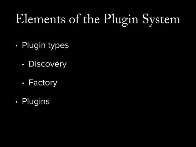 Elements of the Plugin System
• Plugin types
• Discovery
• Factory
• Plugins
