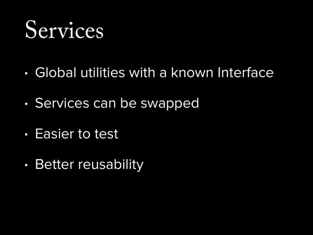Services
• Global utilities with a known Interface
• Services can be swapped
• Easier to test
• Better reusability
