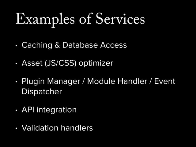 Examples of Services
• Caching & Database Access
• Asset (JS/CSS) optimizer
• Plugin Manager / Module Handler / Event
Dispatcher
• API integration
• Validation handlers
