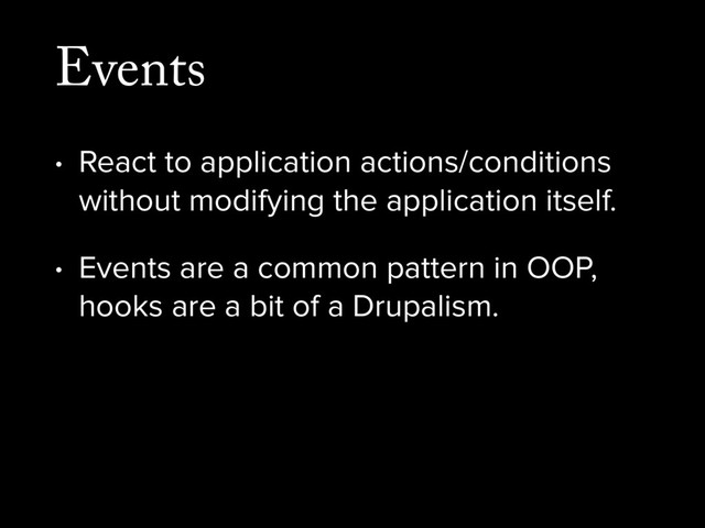 Events
• React to application actions/conditions
without modifying the application itself.
• Events are a common pattern in OOP,
hooks are a bit of a Drupalism.
