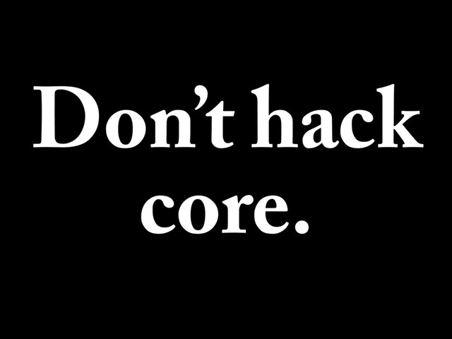 Don’t hack
core.
