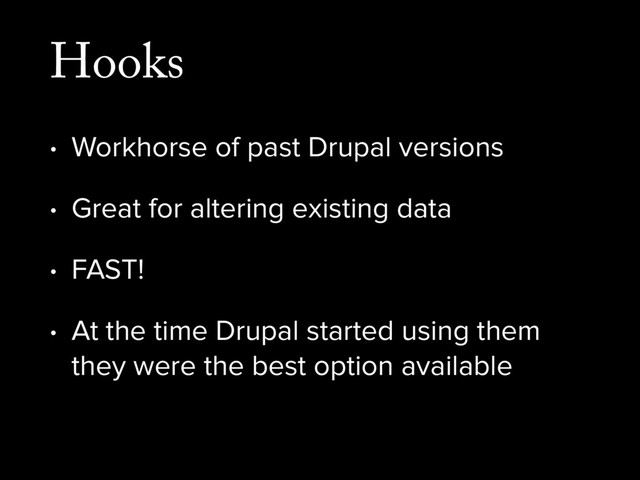 Hooks
• Workhorse of past Drupal versions
• Great for altering existing data
• FAST!
• At the time Drupal started using them
they were the best option available
