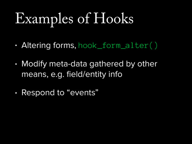 Examples of Hooks
• Altering forms, hook_form_alter()
• Modify meta-data gathered by other
means, e.g. ﬁeld/entity info
• Respond to “events”
