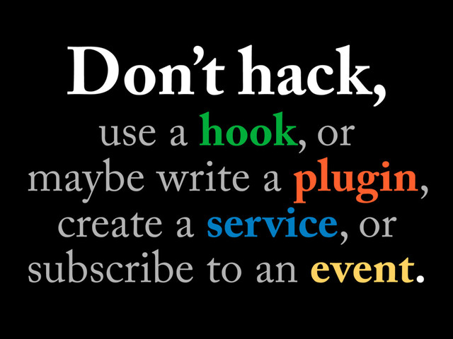 Don’t hack,
use a hook, or 
maybe write a plugin,
create a service, or
subscribe to an event.

