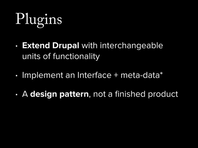 Plugins
• Extend Drupal with interchangeable
units of functionality
• Implement an Interface + meta-data*
• A design pattern, not a ﬁnished product
