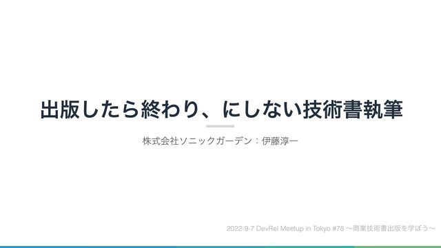 ग़൛ͨ͠ΒऴΘΓɺʹ͠ͳ͍ٕज़ॻࣥච
גࣜձࣾιχοΫΨʔσϯɿҏ౻३Ұ
2022-9-7 DevRel Meetup in Tokyo #78 ʙ঎ۀٕज़ॻग़൛Λֶ΅͏ʙ
