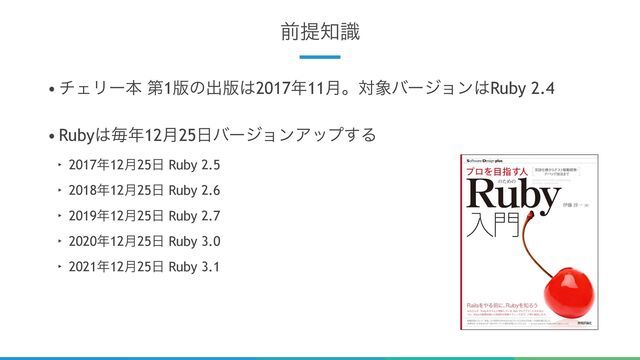 13
લఏ஌ࣝ
• νΣϦʔຊ ୈ1൛ͷग़൛͸2017೥11݄ɻର৅όʔδϣϯ͸Ruby 2.4
• Ruby͸ຖ೥12݄25೔όʔδϣϯΞοϓ͢Δ
‣ 2017೥12݄25೔ Ruby 2.5
‣ 2018೥12݄25೔ Ruby 2.6
‣ 2019೥12݄25೔ Ruby 2.7
‣ 2020೥12݄25೔ Ruby 3.0
‣ 2021೥12݄25೔ Ruby 3.1
