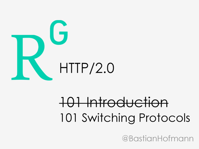HTTP/2.0
101 Introduction
101 Switching Protocols
@BastianHofmann
