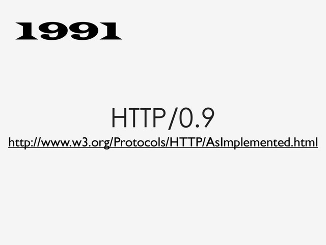 HTTP/0.9
http://www.w3.org/Protocols/HTTP/AsImplemented.html
1991
