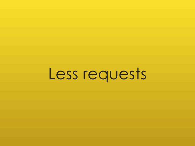 Less requests
