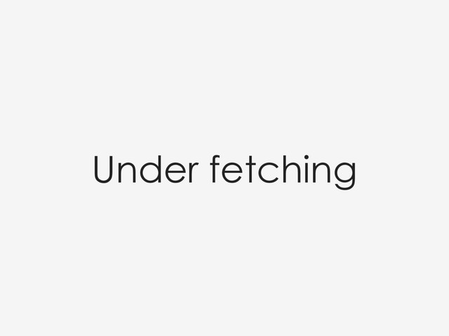 Under fetching
