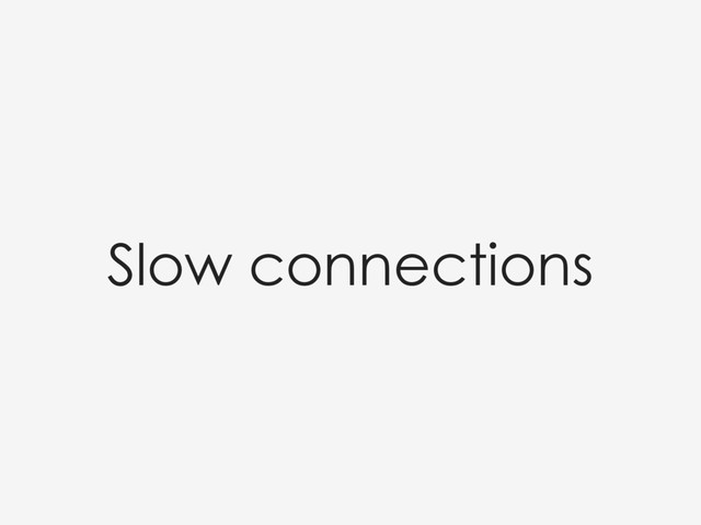 Slow connections
