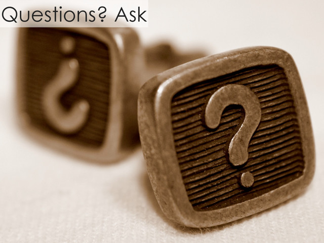 Questions? Ask
