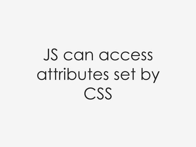 JS can access
attributes set by
CSS
