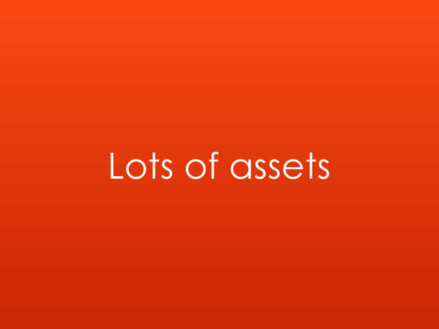 Lots of assets
