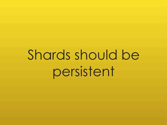 Shards should be
persistent
