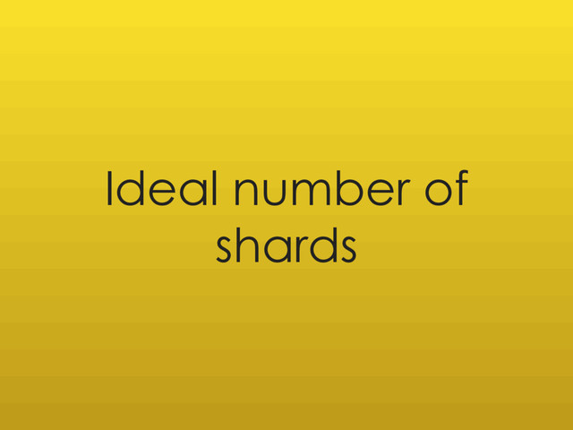 Ideal number of
shards
