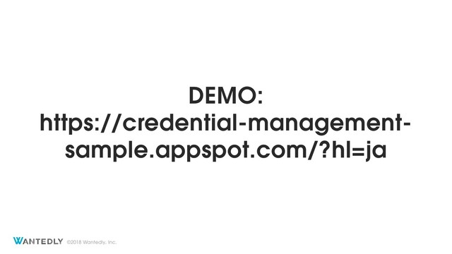 ©2018 Wantedly, Inc.
DEMO:
https://credential-management-
sample.appspot.com/?hl=ja
