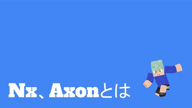 Nx、Axonとは
