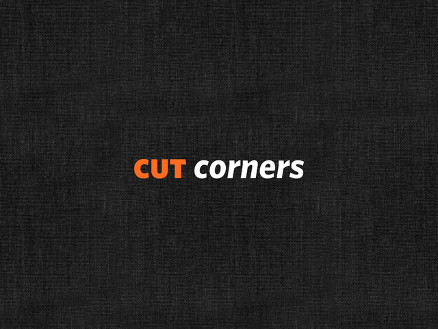 cut corners
