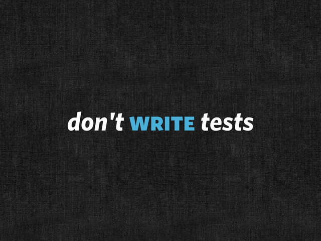 don't write tests
