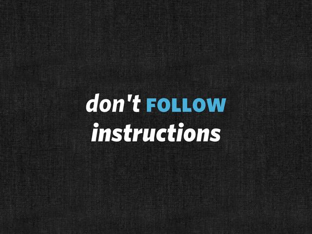 don't follow
instructions
