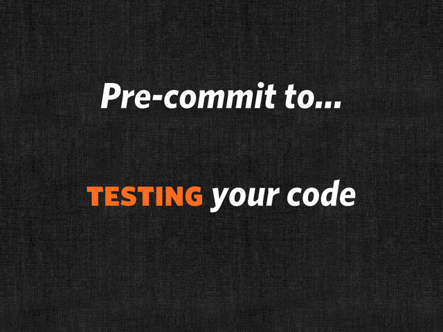 Pre-commit to...
testing your code
