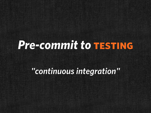 Pre-commit to testing
"continuous integration"
